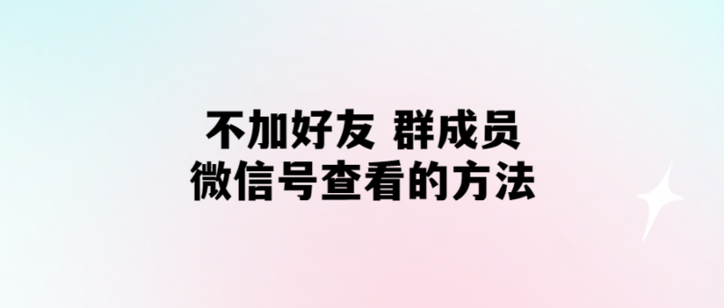 無需添加好友,輕松查看群成員微信號-愛分享導航