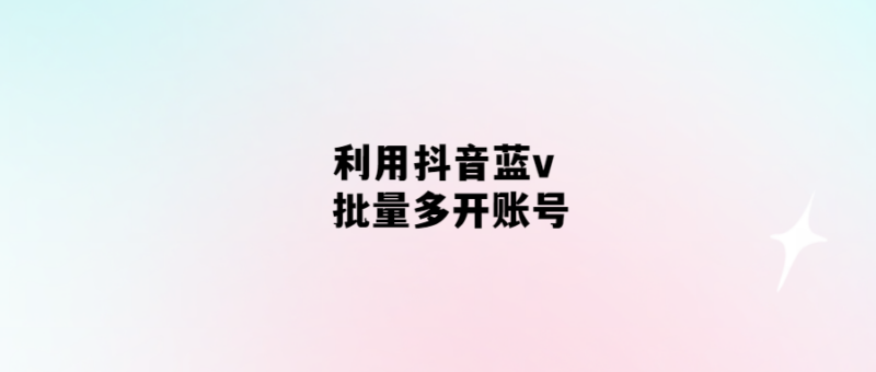 抖音藍v批量多開賬號-輕松解決賬號瓶頸問題!-愛分享導(dǎo)航