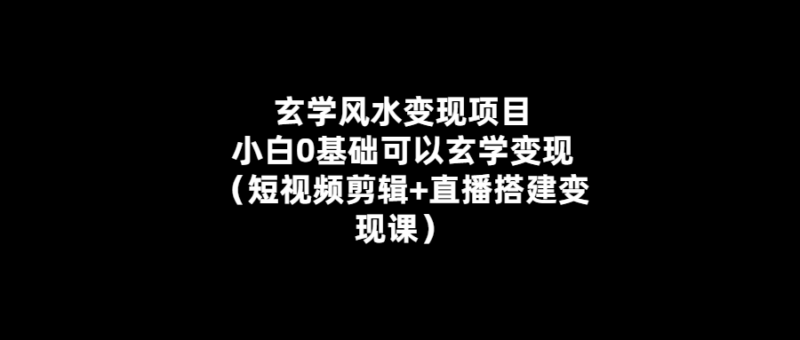 小白也能輕松變現的玄學風水項目:視頻剪輯+直播搭建-愛分享導航