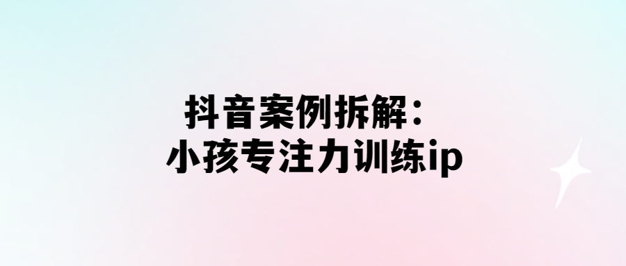 打造高效專注力：抖音小孩訓練ip解析