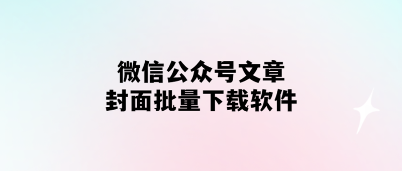 微信公眾號文章封面批量下載軟件-愛分享導(dǎo)航