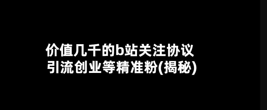 價值幾千的b站關注協議 引流創業等精準粉(揭秘)